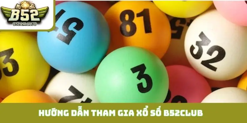 Hướng dẫn tham gia xổ số B52CLUB qua 3 bước đơn giản