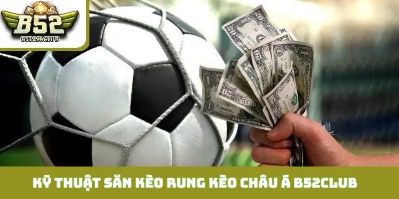 Top 3 kỹ thuật săn kèo rung kèo châu Á B52CLUB