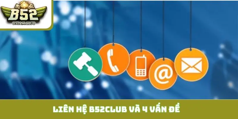 Liên hệ B52CLUB và 4 vấn đề cần trợ giúp