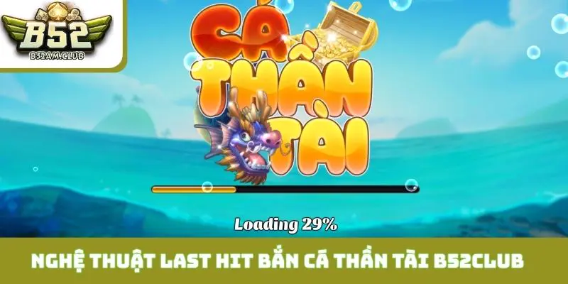 Nghệ thuật last hit đỉnh cao tại Bắn Cá Thần Tài B52CLUB